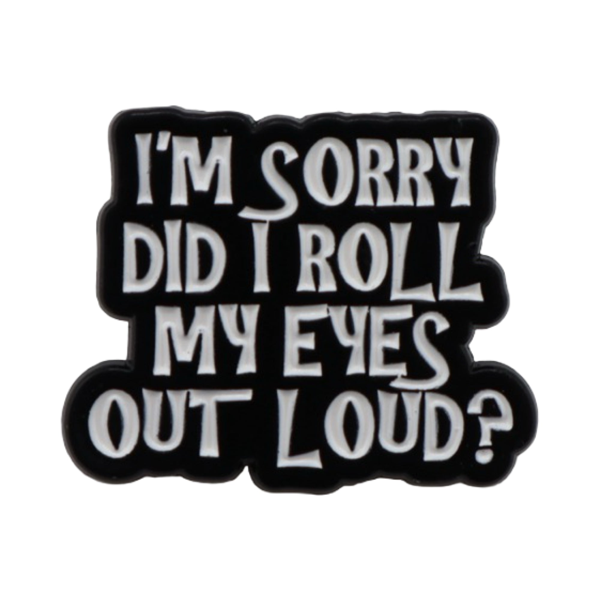 Enamel Pin 'I'm sorry. Did I roll my eyes out loud?'