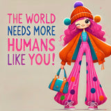 The World Needs more Humans Like You